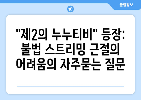 "제2의 누누티비" 등장: 불법 스트리밍 근절의 어려움