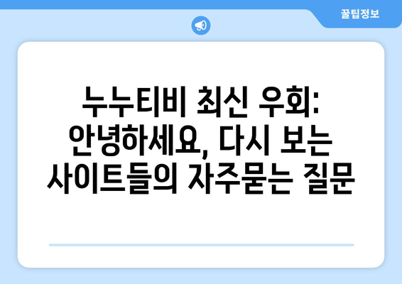 누누티비 최신 우회: 안녕하세요, 다시 보는 사이트들