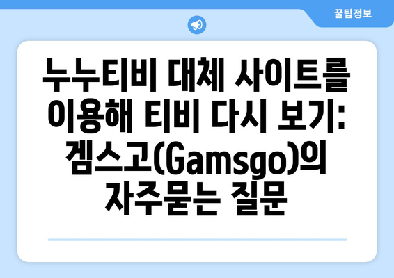 누누티비 대체 사이트를 이용해 티비 다시 보기: 겜스고(Gamsgo)