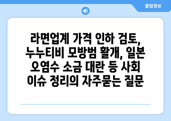 라면업계 가격 인하 검토, 누누티비 모방범 활개, 일본 오염수 소금 대란 등 사회 이슈 정리