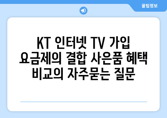 KT 인터넷 TV 가입 요금제의 결합 사은품 혜택 비교