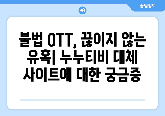 불법 OTT 사이트가 계속 부활하는 이유, 누누티비 대체 사이트를 찾는다고?