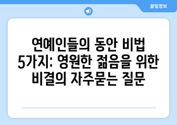 연예인들의 동안 비법 5가지: 영원한 젊음을 위한 비결