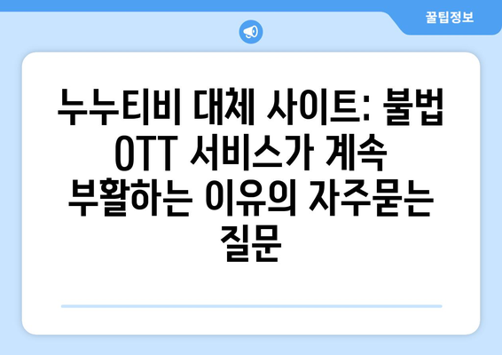 누누티비 대체 사이트: 불법 OTT 서비스가 계속 부활하는 이유