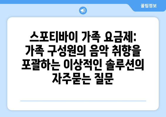 스포티바이 가족 요금제: 가족 구성원의 음악 취향을 포괄하는 이상적인 솔루션