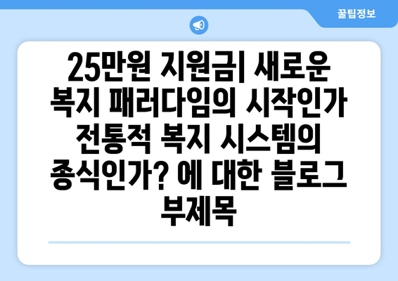 25만원 지원금: 새로운 복지 패러다임의 시작인가 전통적 복지 시스템의 종식인가?