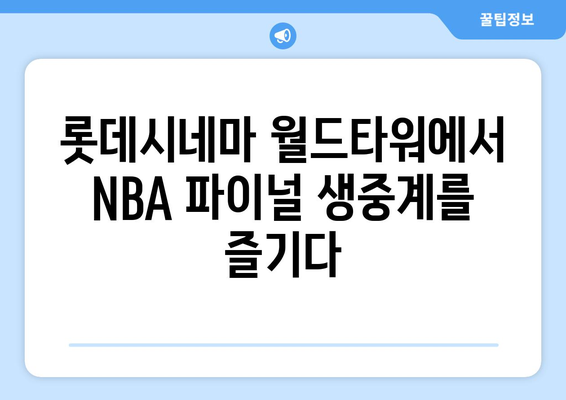 스포티비나우 NBA FINAL 생중계 관람기: 롯데시네마 월드타워에서 경험한 최고의 스포츠 이벤트