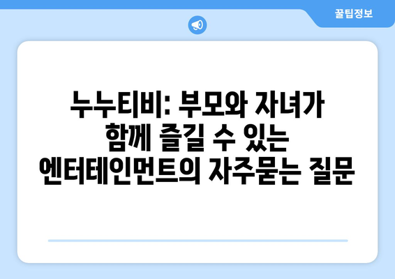 누누티비: 부모와 자녀가 함께 즐길 수 있는 엔터테인먼트