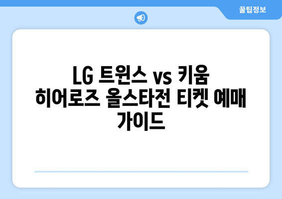 LG 트윈스 vs 키움 히어로즈 올스타전: 실시간 티켓 예매 정보