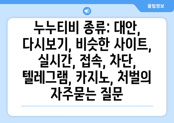 누누티비 종류: 대안, 다시보기, 비슷한 사이트, 실시간, 접속, 차단, 텔레그램, 카지노, 처벌