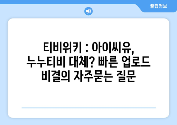 티비위키 : 아이씨유, 누누티비 대체? 빠른 업로드 비결