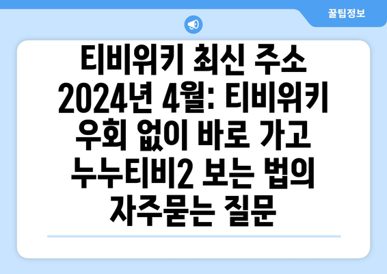 티비위키 최신 주소 2024년 4월: 티비위키 우회 없이 바로 가고 누누티비2 보는 법