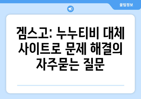 겜스고: 누누티비 대체 사이트로 문제 해결