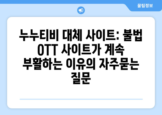 누누티비 대체 사이트: 불법 OTT 사이트가 계속 부활하는 이유