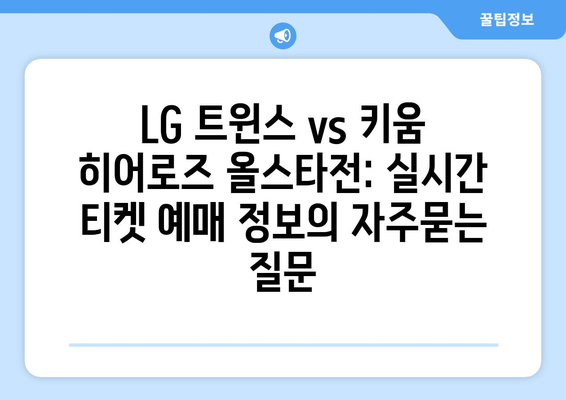 LG 트윈스 vs 키움 히어로즈 올스타전: 실시간 티켓 예매 정보