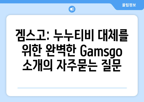 겜스고: 누누티비 대체를 위한 완벽한 Gamsgo 소개