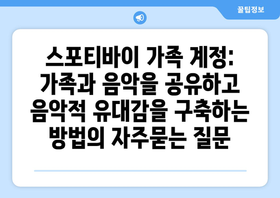 스포티바이 가족 계정: 가족과 음악을 공유하고 음악적 유대감을 구축하는 방법