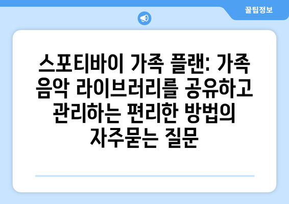 스포티바이 가족 플랜: 가족 음악 라이브러리를 공유하고 관리하는 편리한 방법