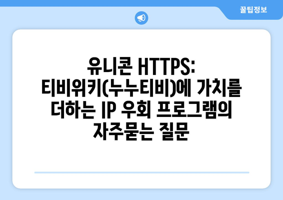 유니콘 HTTPS: 티비위키(누누티비)에 가치를 더하는 IP 우회 프로그램