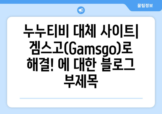 누누티비 대체 사이트: 겜스고(Gamsgo)로 해결!