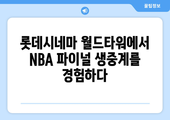 스포티비 NOW 롯데시네마 월드타워 NBA FINAL 생중계 후기