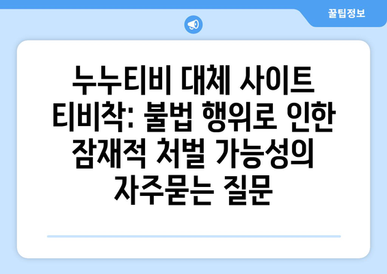 누누티비 대체 사이트 티비착: 불법 행위로 인한 잠재적 처벌 가능성