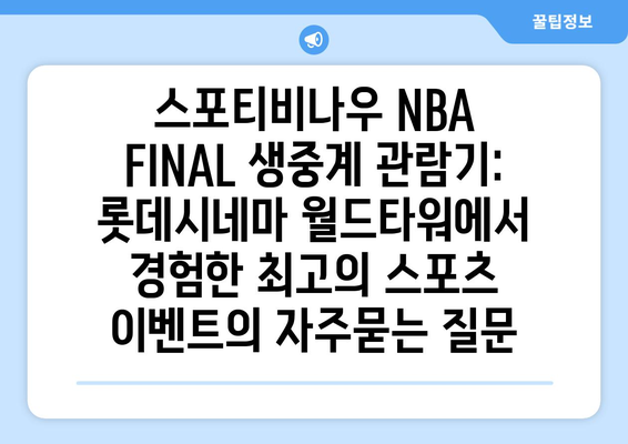 스포티비나우 NBA FINAL 생중계 관람기: 롯데시네마 월드타워에서 경험한 최고의 스포츠 이벤트