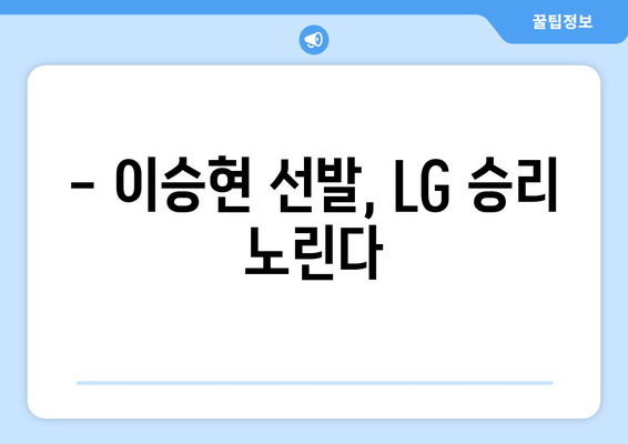 잠실 경기일정: LG 트윈스 vs 이상영, 이승현 선발