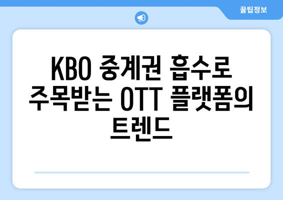 KBO 중계권 흡수로 주목받는 OTT 플랫폼의 트렌드