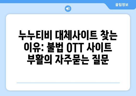 누누티비 대체사이트 찾는 이유: 불법 OTT 사이트 부활