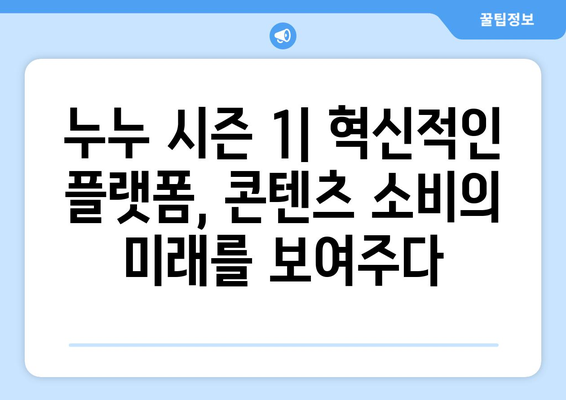 누누 시즌 1: 콘텐츠 소비 혁명의 잊지 못할 장