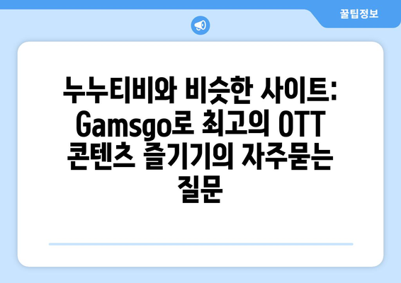 누누티비와 비슷한 사이트: Gamsgo로 최고의 OTT 콘텐츠 즐기기