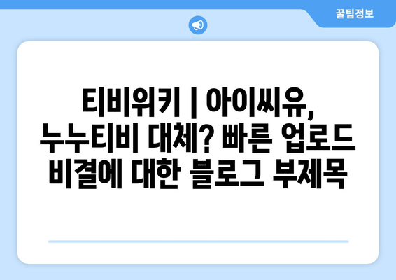 티비위키 : 아이씨유, 누누티비 대체? 빠른 업로드 비결