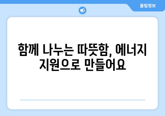 취약 계층 에너지 지원 강화, 따뜻한 겨울과 시원한 여름 만들기