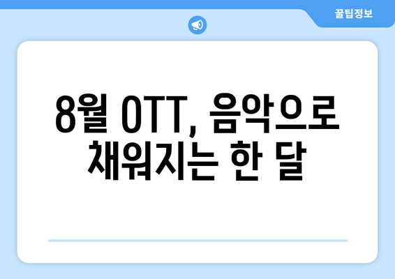 음악 다큐멘터리와 콘서트: 8월 OTT 라인업