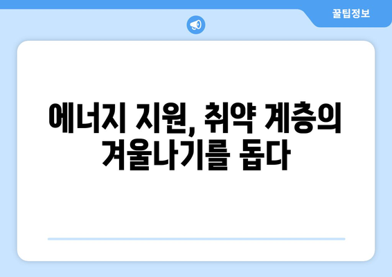 에너지 지원 확대, 취약 계층의 에너지 불안 해소