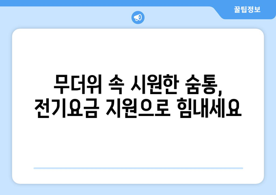 폭염 타파! 에너지 취약계층 대상 전기요금 지원