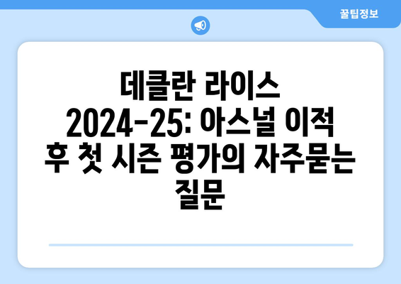 데클란 라이스 2024-25: 아스널 이적 후 첫 시즌 평가