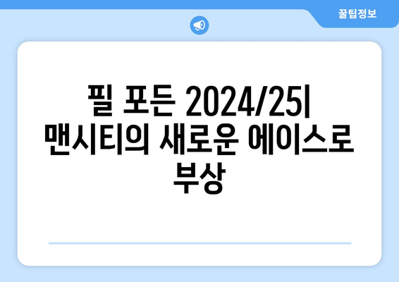 필 포든 2024/25: 맨시티의 새로운 에이스로 부상