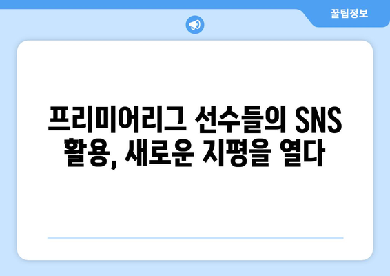 프리미어리그 2024/25: 선수 SNS 활용의 새로운 트렌드