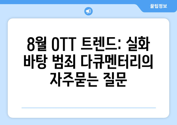 8월 OTT 트렌드: 실화 바탕 범죄 다큐멘터리