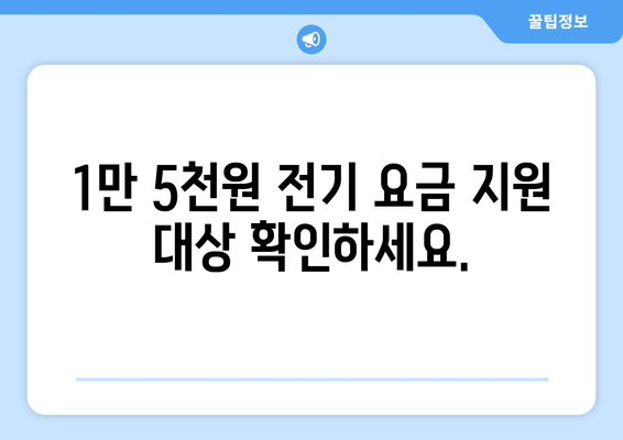 에너지 취약계층 전기 요금 1만 5천원을 지원합니다.