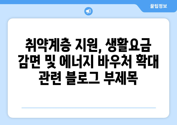 취약계층 지원, 생활요금 감면 및 에너지 바우처 확대