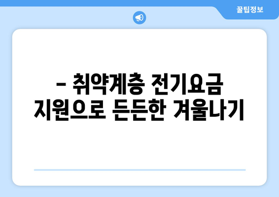 한겨울 밝고 따뜻하게: 취약계층 전기요금 지원