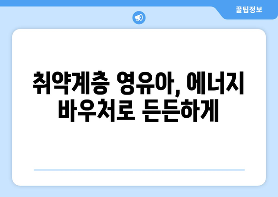 영유아 지원: 에너지 바우처로 취약계층 난방비 지원