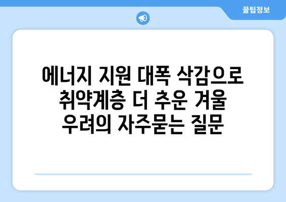 에너지 지원 대폭 삭감으로 취약계층 더 추운 겨울 우려