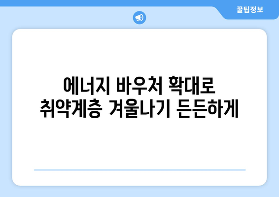 에너지 바우처 확대: 취약계층 전기·가스 요금 지원 강화