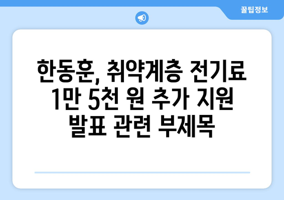 한동훈, 취약계층 전기료 1만 5천 원 추가 지원 발표