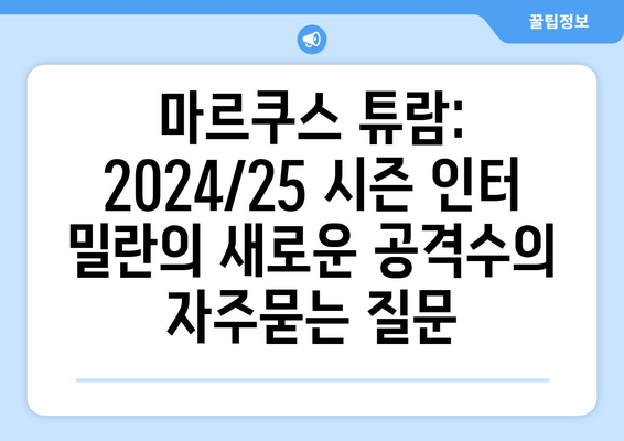 마르쿠스 튜람: 2024/25 시즌 인터 밀란의 새로운 공격수