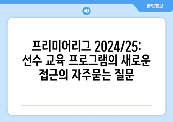 프리미어리그 2024/25: 선수 교육 프로그램의 새로운 접근